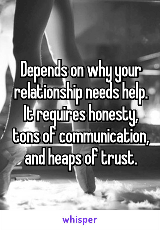 Depends on why your relationship needs help.
It requires honesty, tons of communication, and heaps of trust.