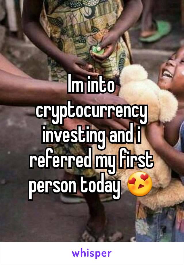 Im into cryptocurrency investing and i referred my first person today 😍