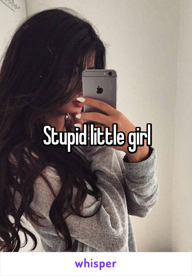 Stupid little girl