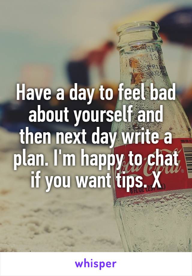 Have a day to feel bad about yourself and then next day write a plan. I'm happy to chat if you want tips. X