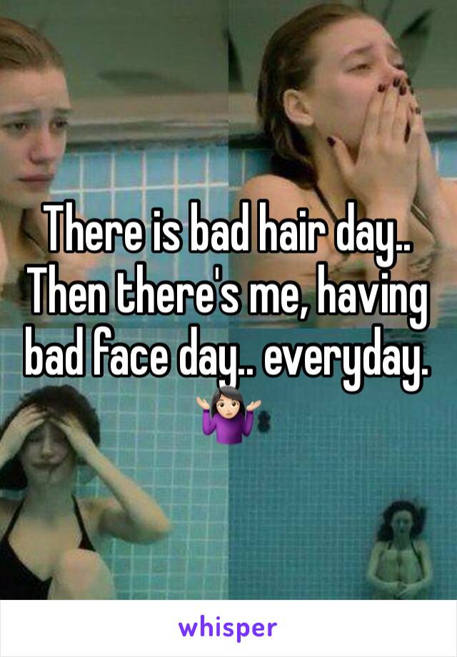 There is bad hair day..
Then there's me, having bad face day.. everyday. 
🤷🏻‍♀️