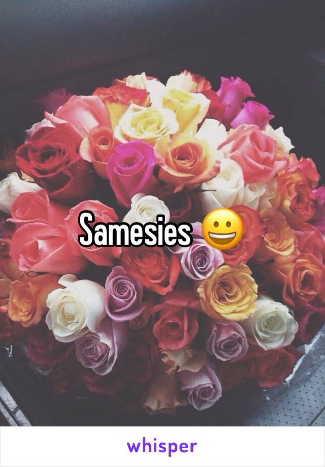 Samesies 😀