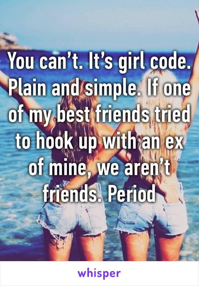 You can’t. It’s girl code. Plain and simple. If one of my best friends tried to hook up with an ex of mine, we aren’t friends. Period 