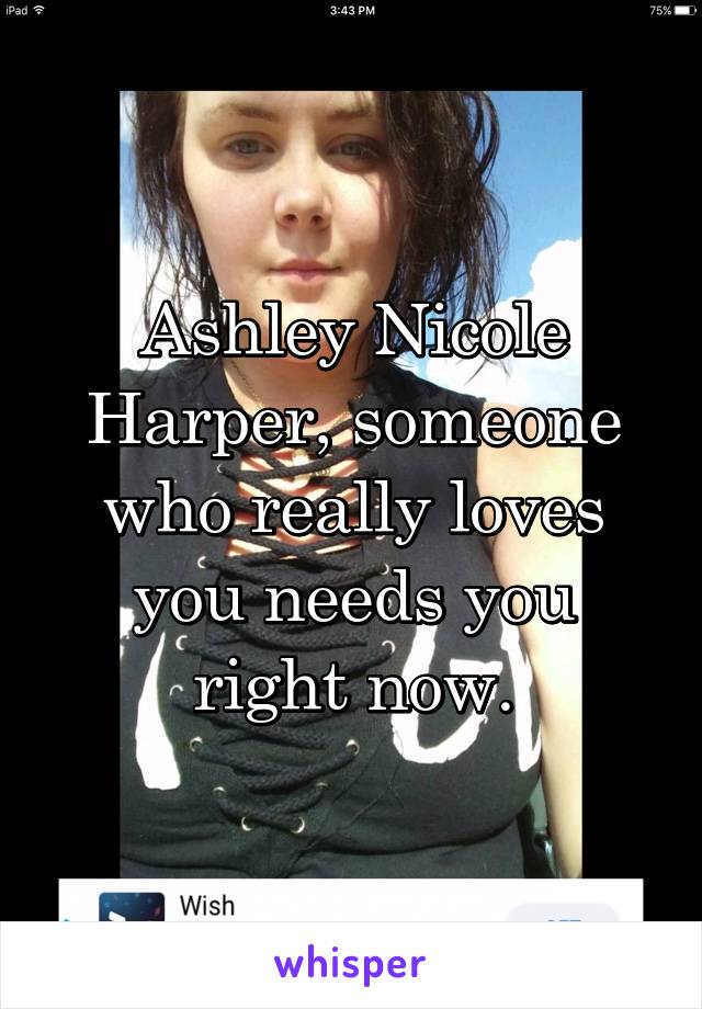 Ashley Nicole Harper, someone who really loves you needs you right now.