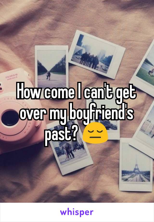 How come I can't get over my boyfriend's past? 😔