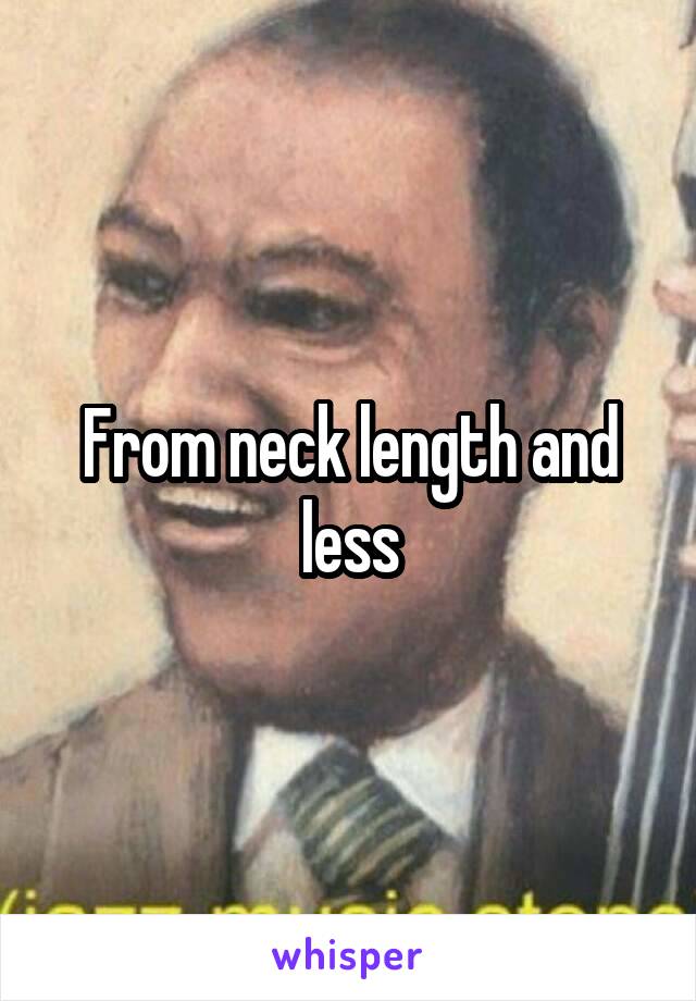 From neck length and less