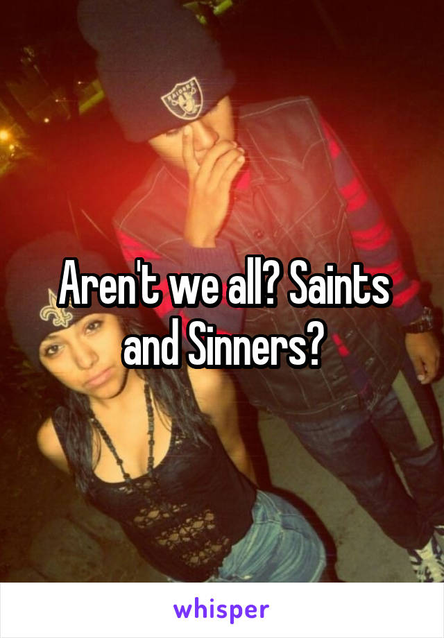Aren't we all? Saints and Sinners?