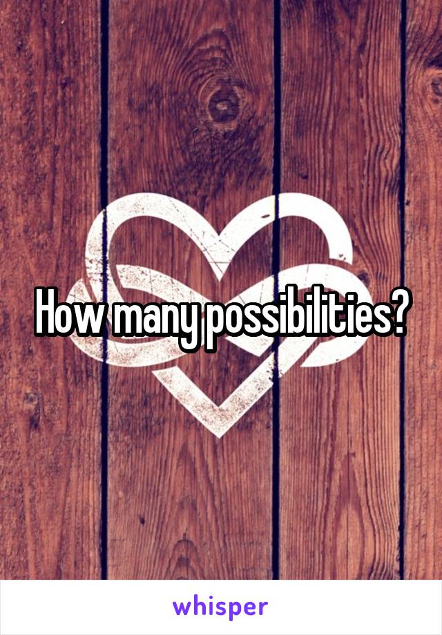 How many possibilities?