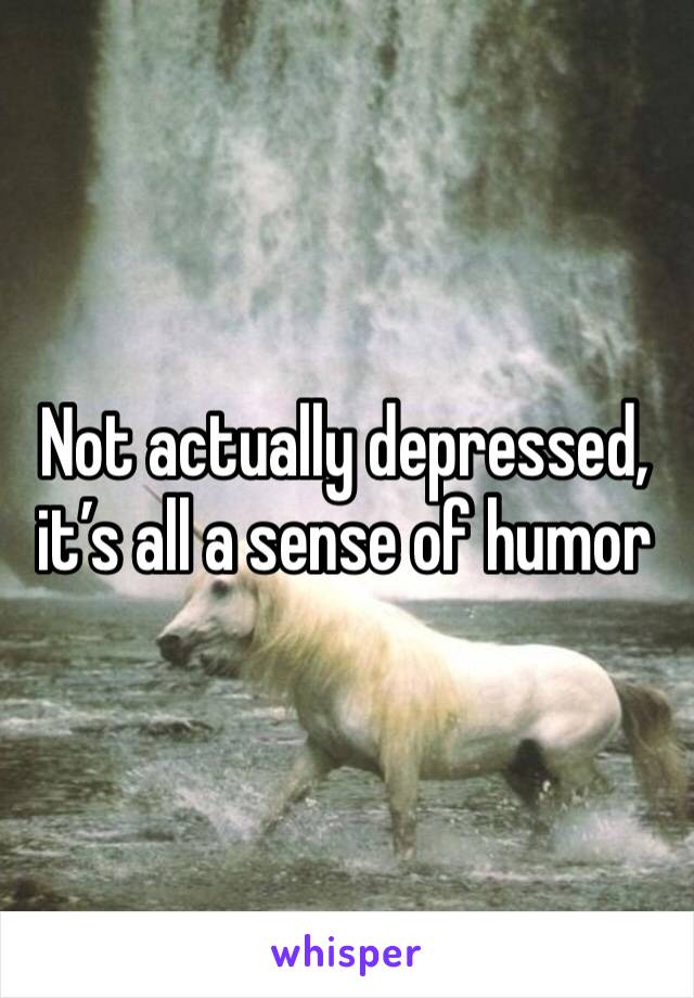 Not actually depressed, it’s all a sense of humor 