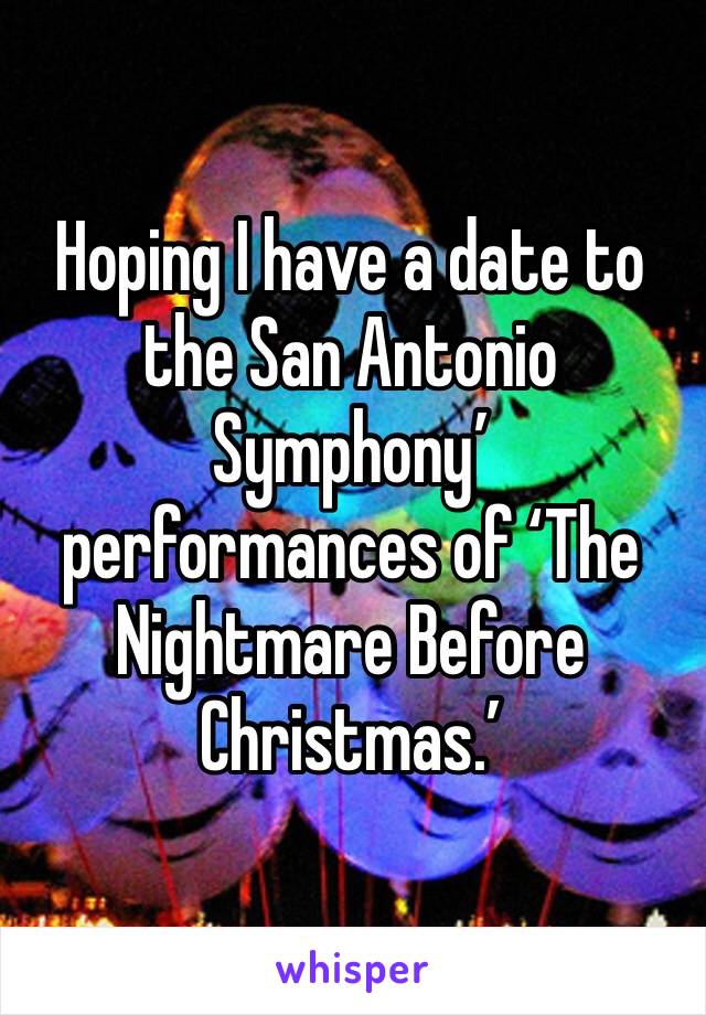 Hoping I have a date to the San Antonio Symphony’ performances of ‘The Nightmare Before Christmas.’