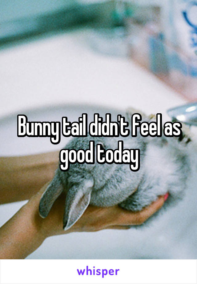 Bunny tail didn't feel as good today