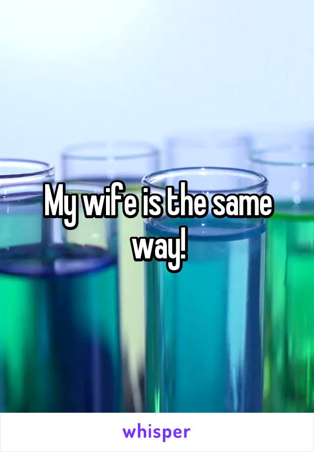 My wife is the same way!
