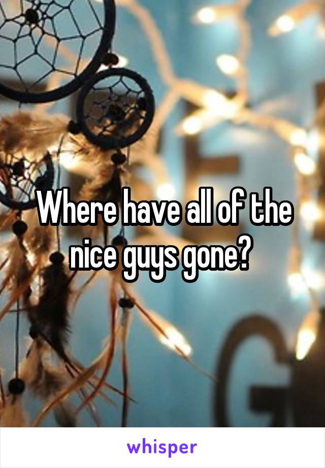 Where have all of the nice guys gone? 