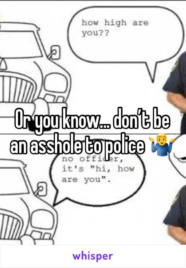 Or you know... don’t be an asshole to police 🤷‍♂️
