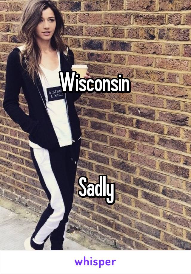 Wisconsin 



Sadly