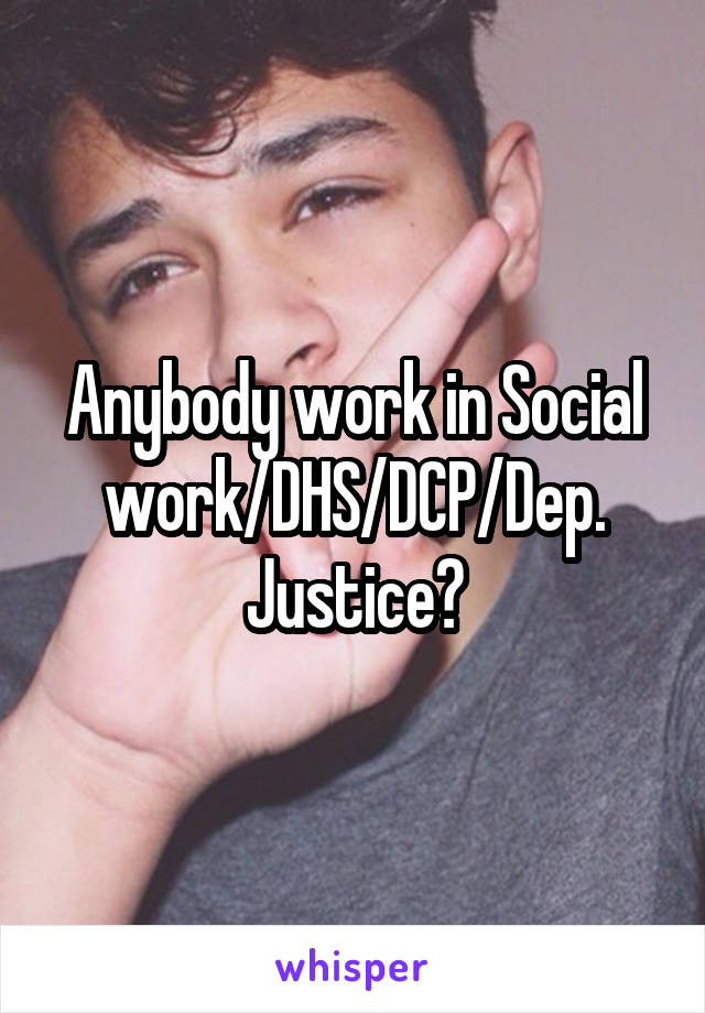 Anybody work in Social work/DHS/DCP/Dep. Justice?