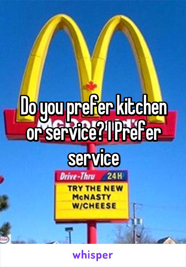 Do you prefer kitchen or service? I Prefer service