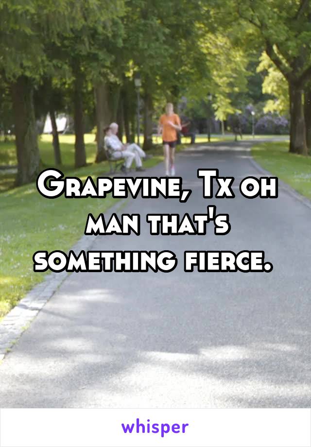 Grapevine, Tx oh man that's something fierce. 