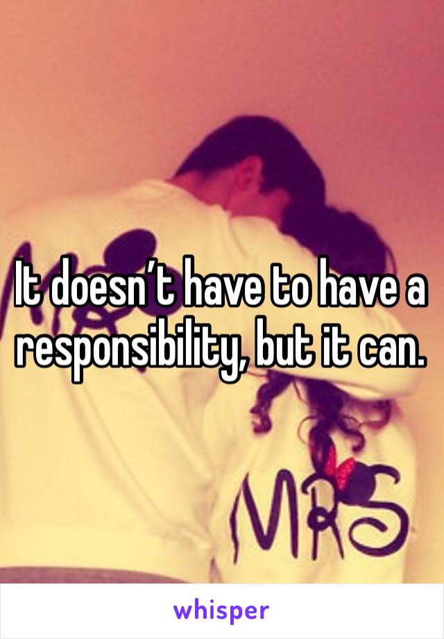 It doesn’t have to have a responsibility, but it can.