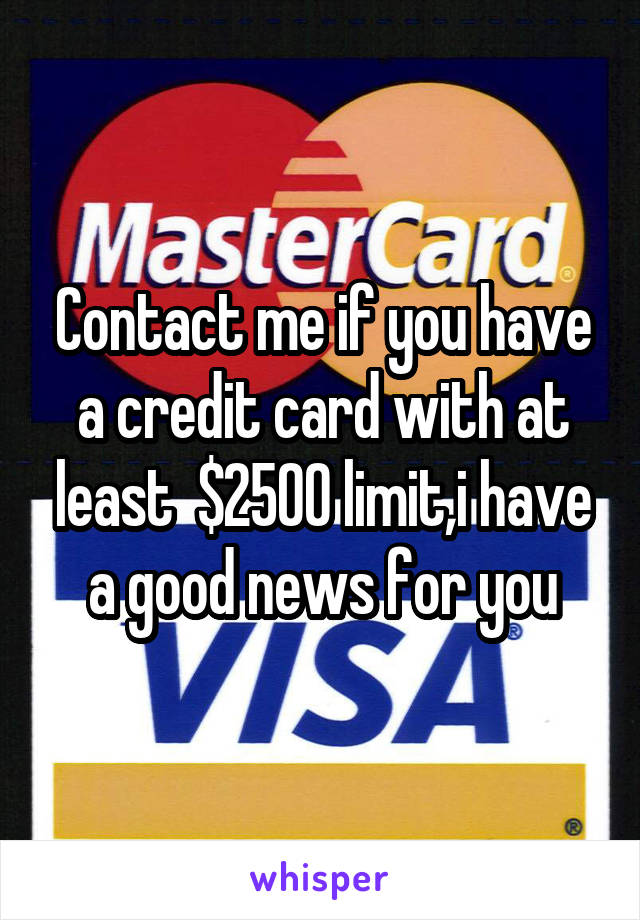Contact me if you have a credit card with at least  $2500 limit,i have a good news for you