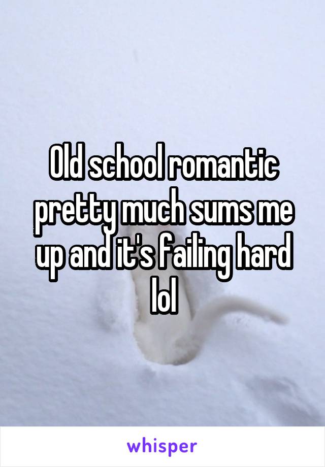 Old school romantic pretty much sums me up and it's failing hard lol