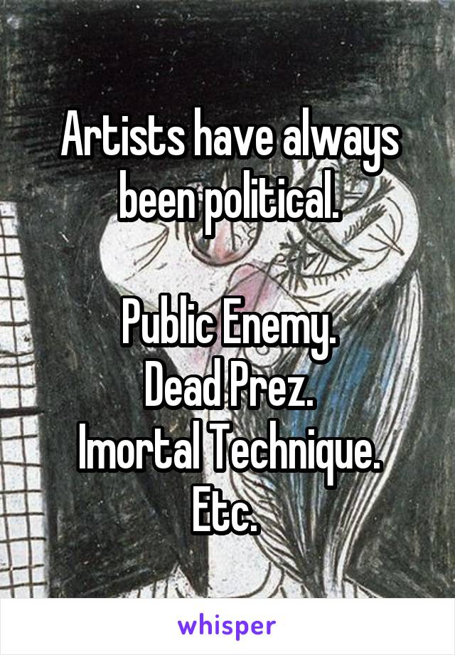 Artists have always been political.

Public Enemy.
Dead Prez.
Imortal Technique.
Etc. 