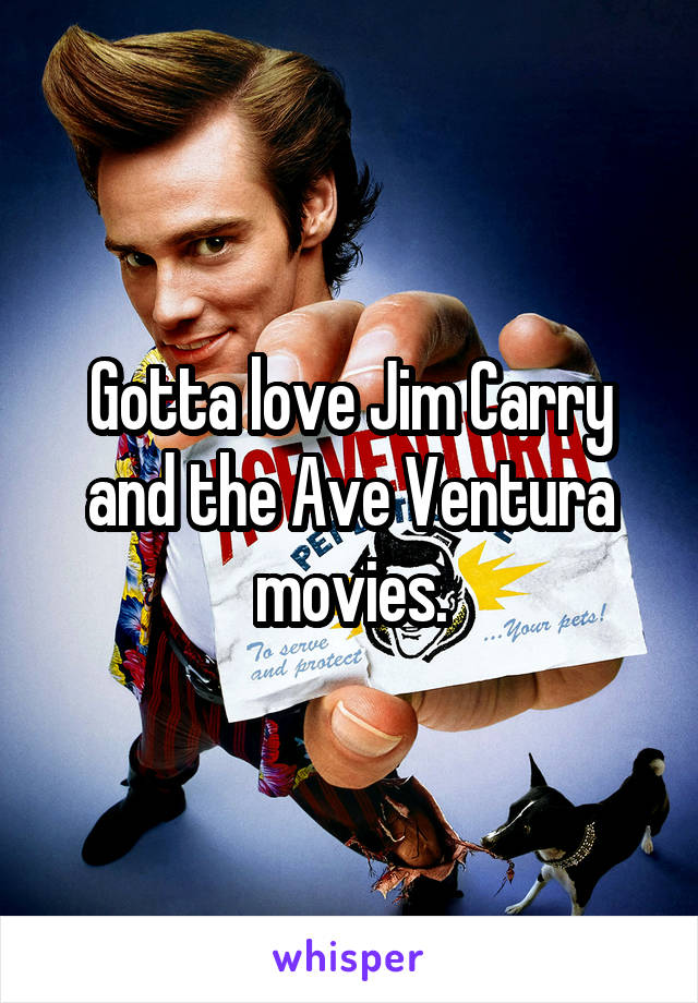 Gotta love Jim Carry and the Ave Ventura movies.
