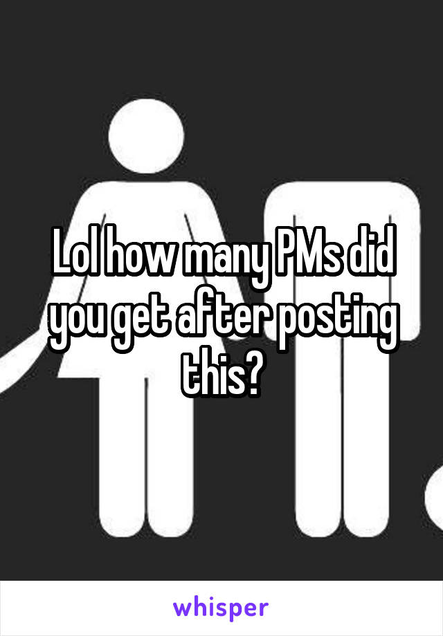 Lol how many PMs did you get after posting this?