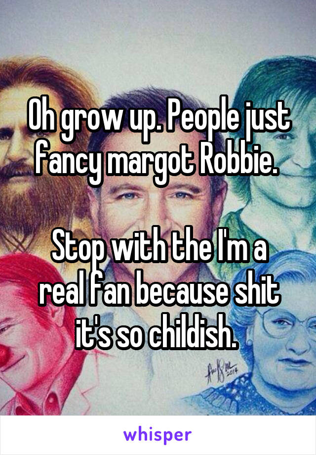 Oh grow up. People just fancy margot Robbie. 

Stop with the I'm a real fan because shit it's so childish. 