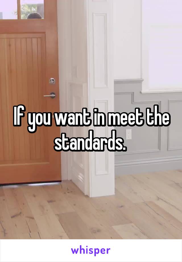 If you want in meet the standards. 