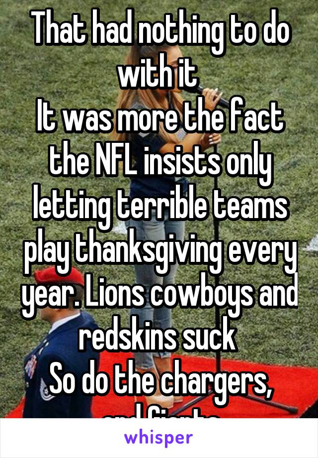 That had nothing to do with it 
It was more the fact the NFL insists only letting terrible teams play thanksgiving every year. Lions cowboys and redskins suck 
So do the chargers, and Giants