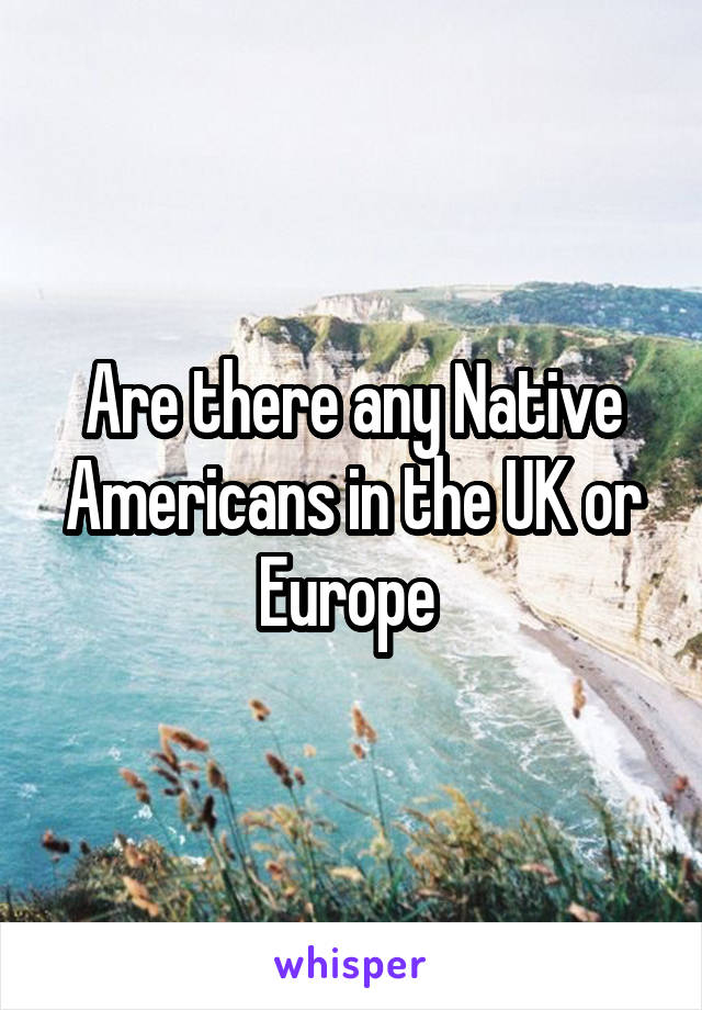 Are there any Native Americans in the UK or Europe 