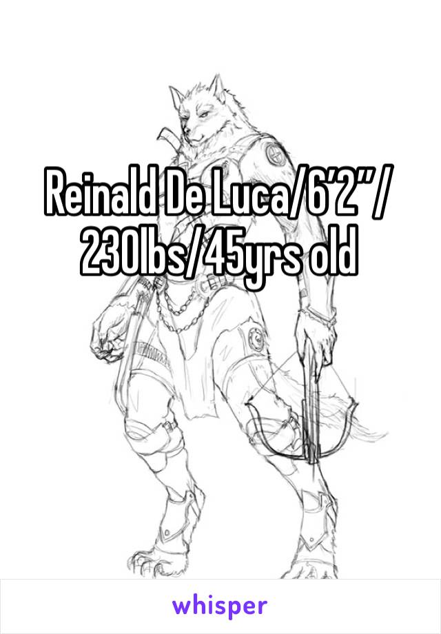 Reinald De Luca/6’2”/230lbs/45yrs old