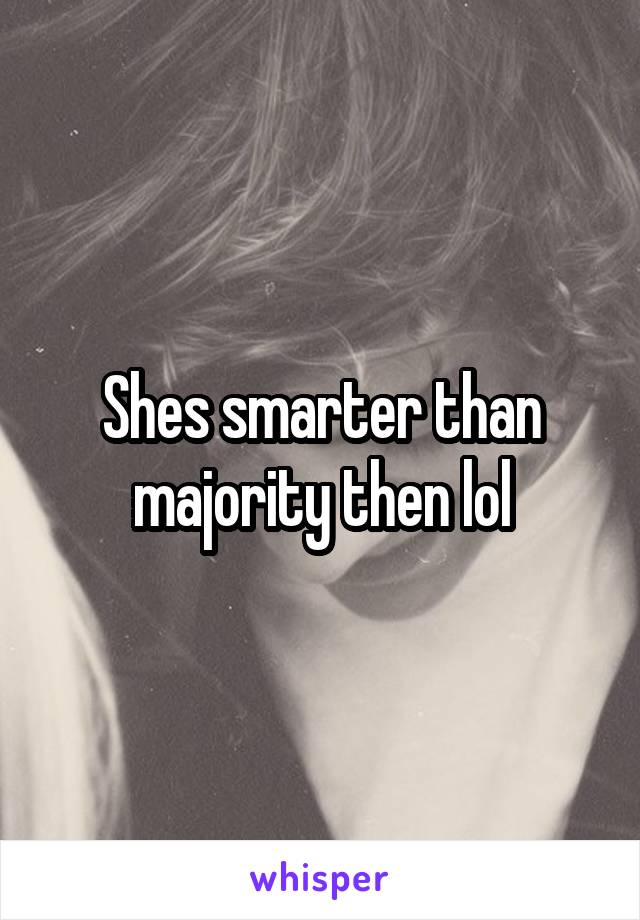 Shes smarter than majority then lol