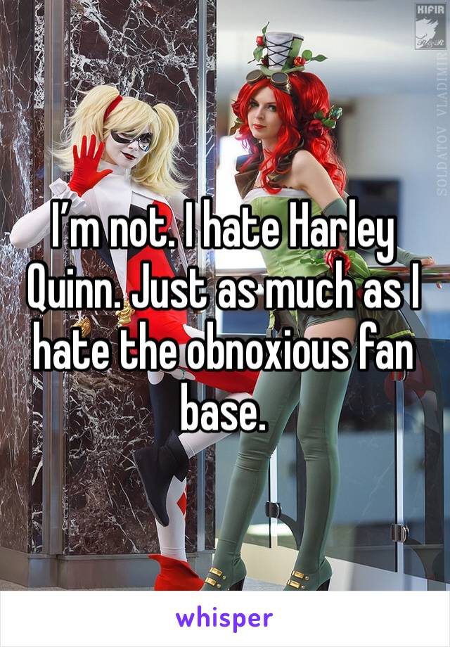 I’m not. I hate Harley Quinn. Just as much as I hate the obnoxious fan base. 