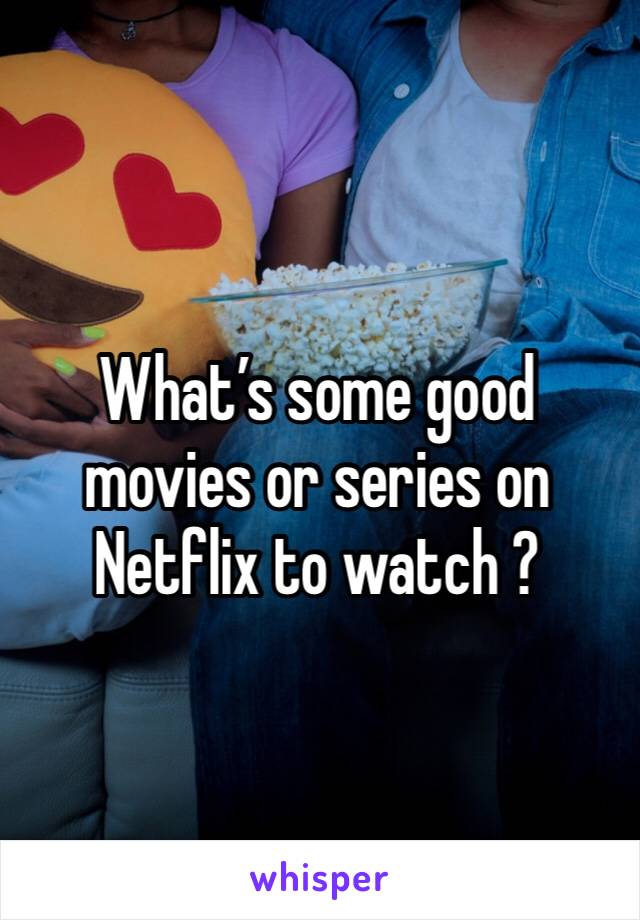 What’s some good movies or series on Netflix to watch ?