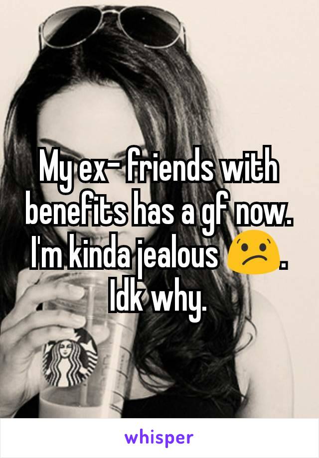 My ex- friends with benefits has a gf now. I'm kinda jealous 😕. Idk why.