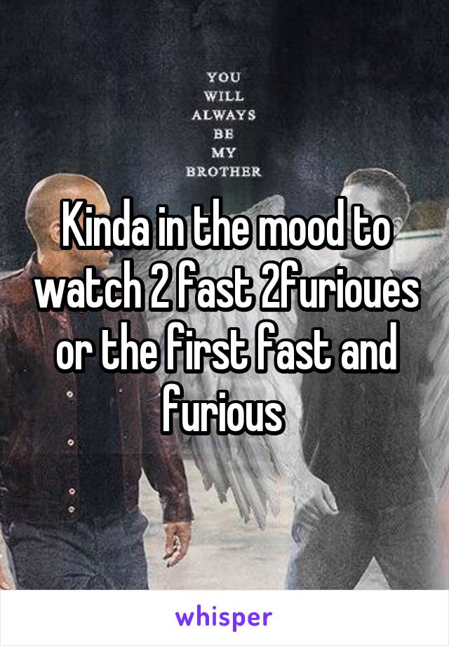 Kinda in the mood to watch 2 fast 2furioues or the first fast and furious 