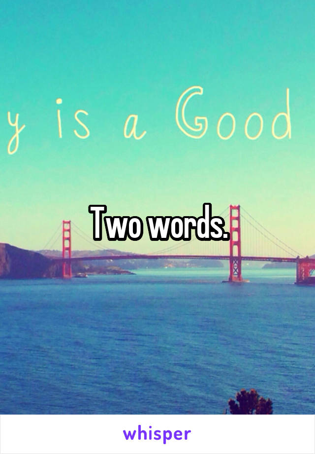 Two words.