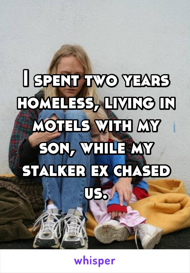 I spent two years homeless, living in motels with my son, while my stalker ex chased us.