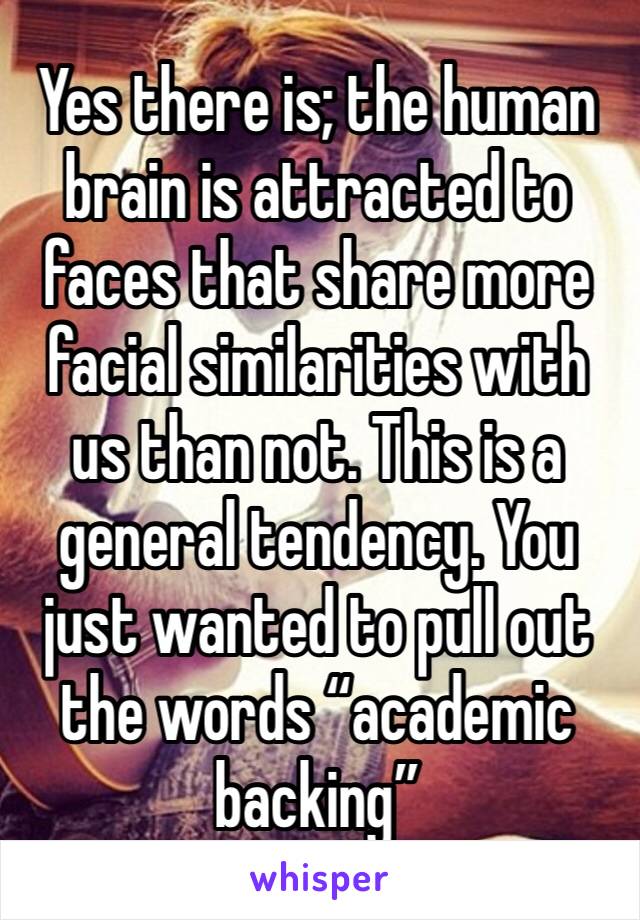 Yes there is; the human brain is attracted to faces that share more facial similarities with us than not. This is a general tendency. You just wanted to pull out the words “academic backing” 