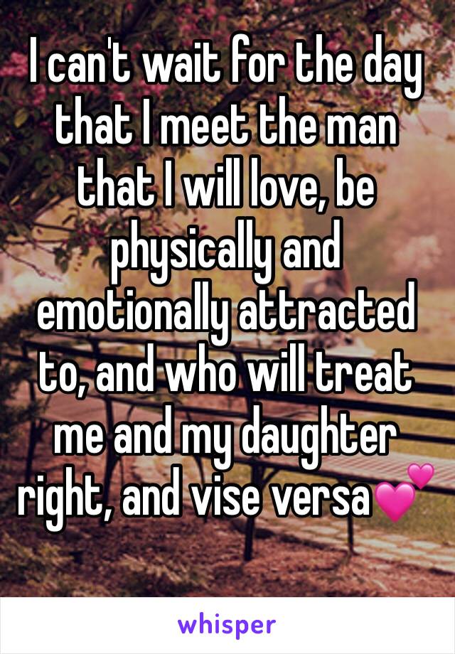 I can't wait for the day that I meet the man that I will love, be 
physically and emotionally attracted to, and who will treat me and my daughter right, and vise versa💕