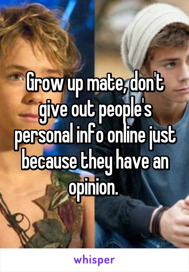 Grow up mate, don't give out people's personal info online just because they have an opinion. 