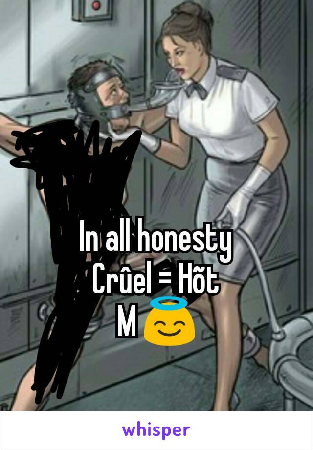 In all honesty
Crûel = Hõt
M 😇