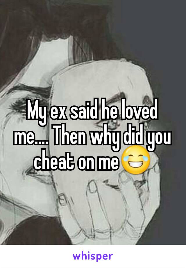 My ex said he loved me.... Then why did you cheat on me😂