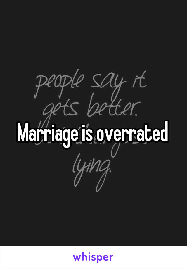 Marriage is overrated 