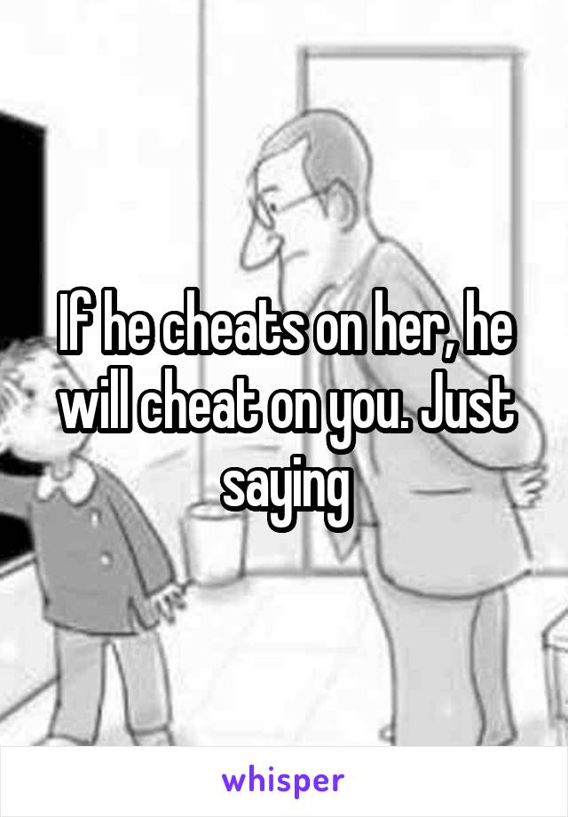 If he cheats on her, he will cheat on you. Just saying