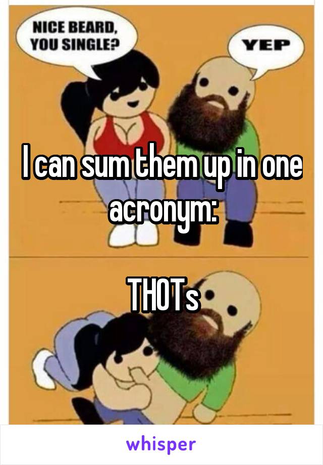 I can sum them up in one acronym:

THOTs