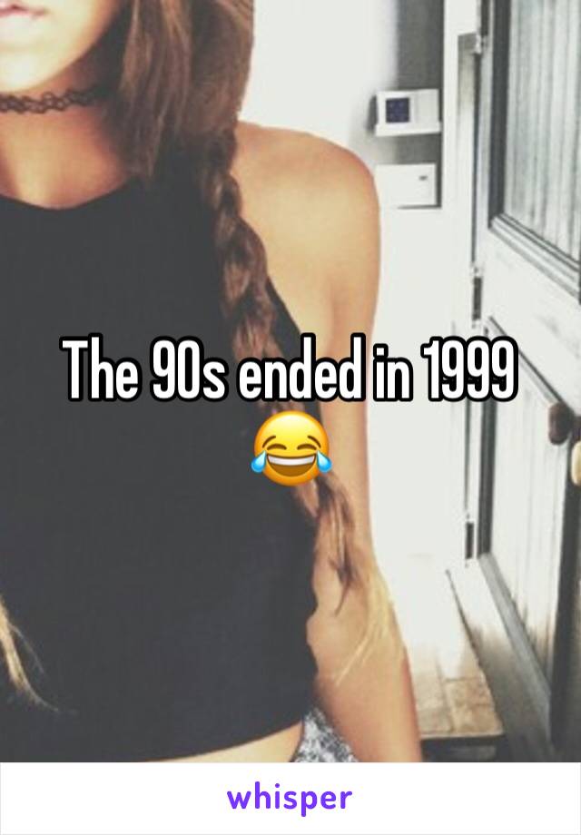 The 90s ended in 1999
😂