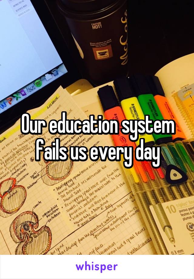 Our education system fails us every day